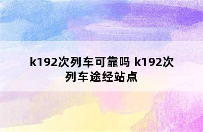 k192次列车可靠吗 k192次列车途经站点